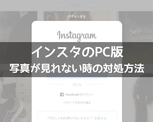インスタのログイン画面が表示されてPCから見れない|インスタがPCから見れない原因と対処方法