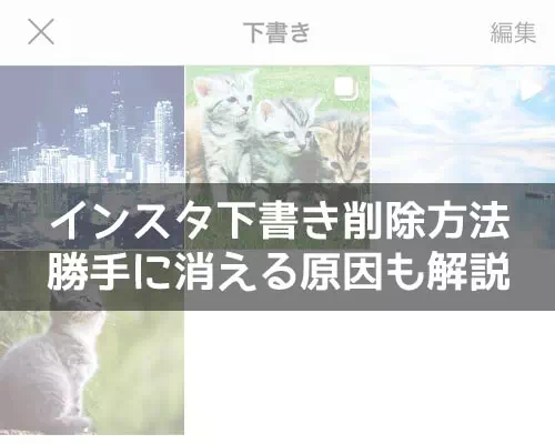 インスタの下書きを削除する方法!下書きが勝手に消える原因も解説します