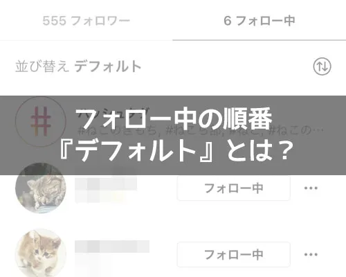 インスタでフォロー中の順番『デフォルト』とは?表示順番の意味や並び替え方法も解説