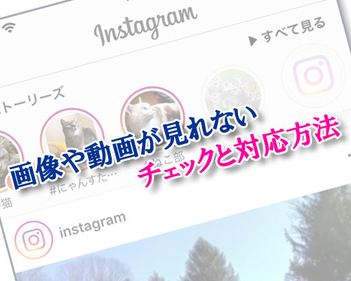 インスタグラムの画像や動画が見れない時のチェックと対応方法